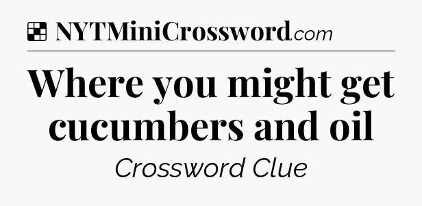 Solution: Where you might get cucumbers and oil - NYT Crossword