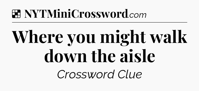 Solution: Where you might walk down the aisle - NYT Crossword