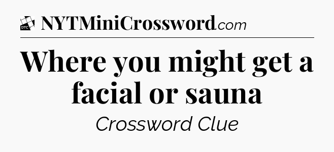 Where you might get a facial or sauna - Daily Themed Classic Crossword