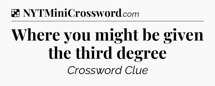 Solution: Where you might be given the third degree - NYT Crossword