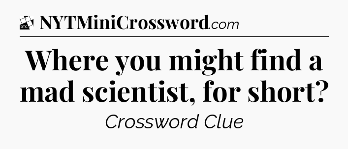 Where you might find a mad scientist, for short - Daily Themed Classic Crossword