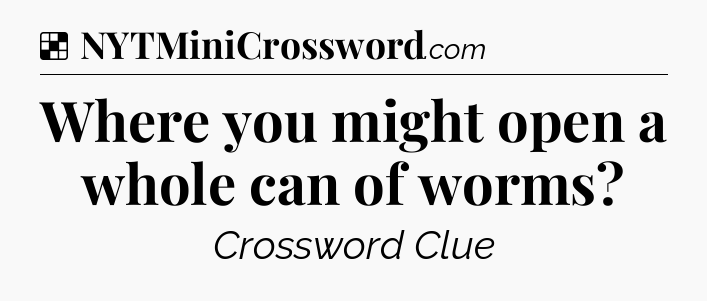 Solution: Where you might open a whole can of worms - NYT Crossword