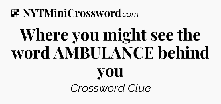 Solution: Where you might see the word AMBULANCE behind you - NYT Crossword