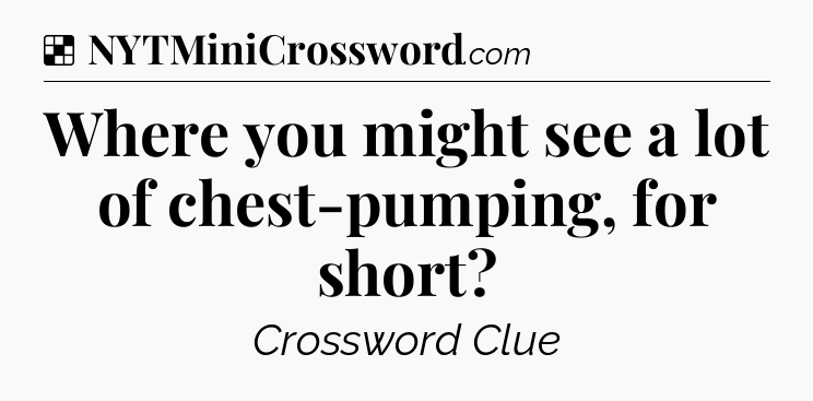 Solution: Where you might see a lot of chest-pumping, for short - NYT Crossword