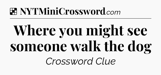 Solution: Where you might see someone walk the dog - NYT Crossword