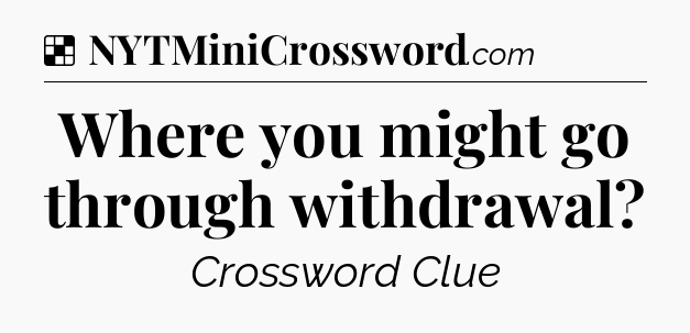 Solution: Where you might go through withdrawal - NYT Crossword