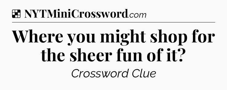 Solution: Where you might shop for the sheer fun of it - NYT Crossword