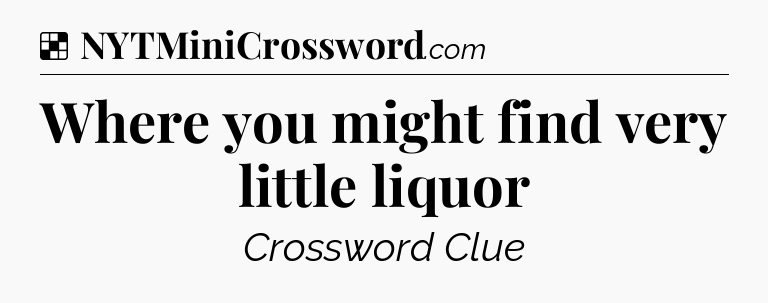Solution: Where you might find very little liquor - NYT Crossword