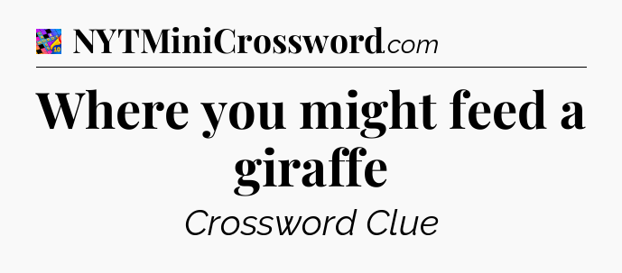 Where you might feed a giraffe Crossword Clue