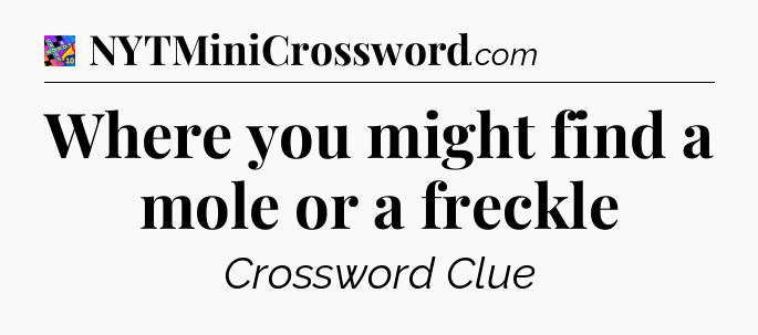 Where you might find a mole or a freckle Crossword Clue