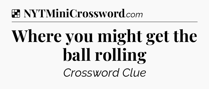 Solution: Where you might get the ball rolling - NYT Crossword