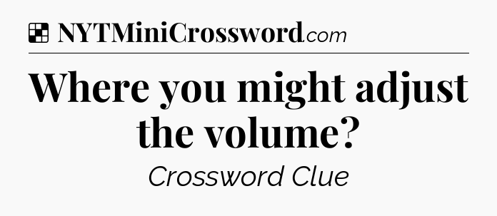 Solution: Where you might adjust the volume - NYT Crossword