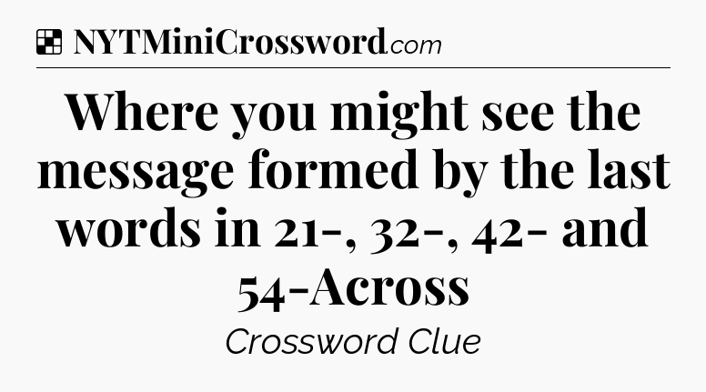 Solution: Where you might see the message formed by the last words in 21-, 32-, 42- and 54-Across - NYT Crossword