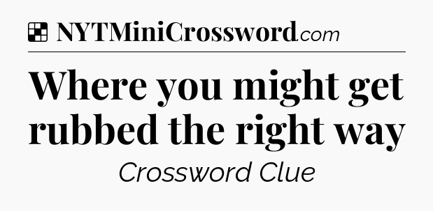 Solution: Where you might get rubbed the right way - NYT Crossword
