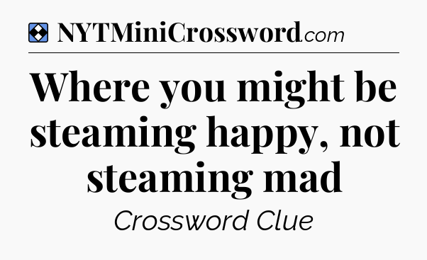 Solution: Where you might be steaming happy, not steaming mad - NYT Mini Crossword