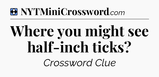 Solution: Where you might see half-inch ticks - NYT Mini Crossword