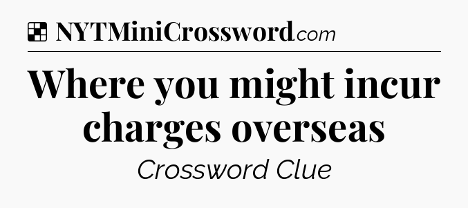 Solution: Where you might incur charges overseas - NYT Crossword