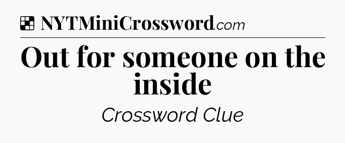 Solution: Out for someone on the inside - NYT Crossword