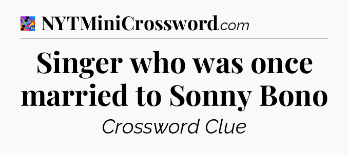 Singer who was once married to Sonny Bono Crossword Clue
