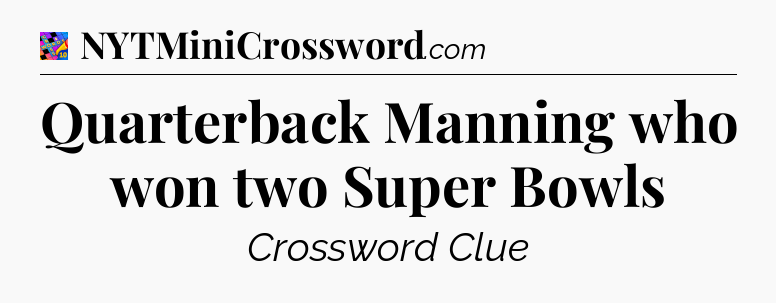 Quarterback Manning who won two Super Bowls Crossword Clue