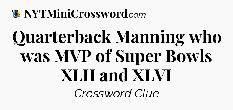 Quarterback Manning who was MVP of Super Bowls XLII and XLVI Crossword Clue