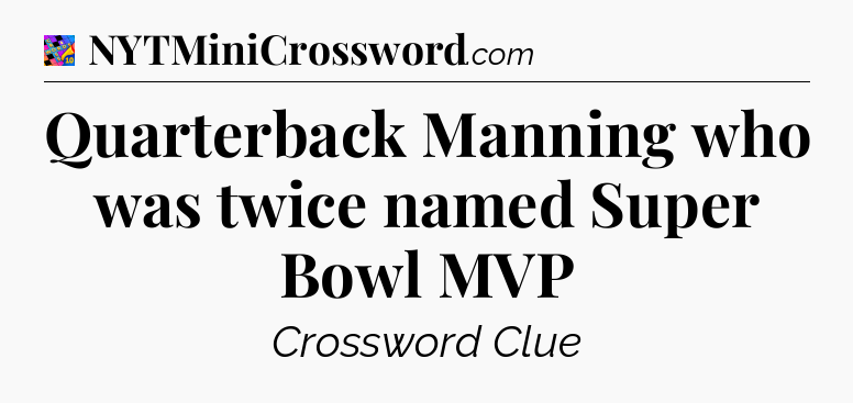 Quarterback Manning who was twice named Super Bowl MVP Crossword Clue