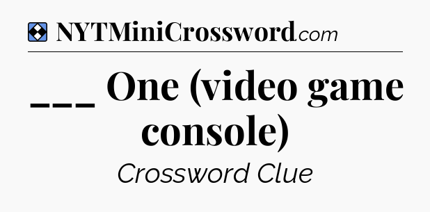 Solution: ___ One (video game console) - NYT Mini Crossword
