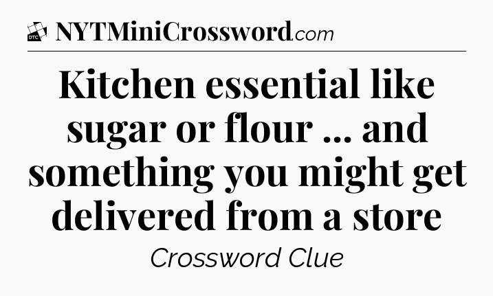 Kitchen essential like sugar or flour ... and something you might get delivered from a store - Daily Themed Classic Crossword