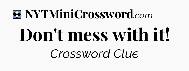 Solution: Don't mess with it - NYT Mini Crossword