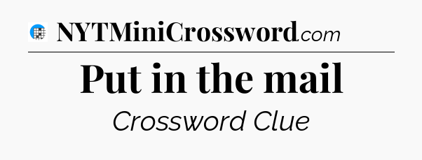 Put in the mail Crossword Clue