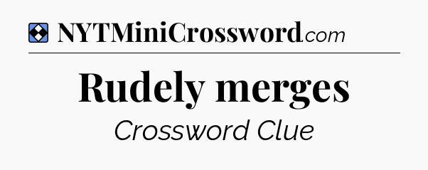 Solution: Rudely merges - NYT Mini Crossword