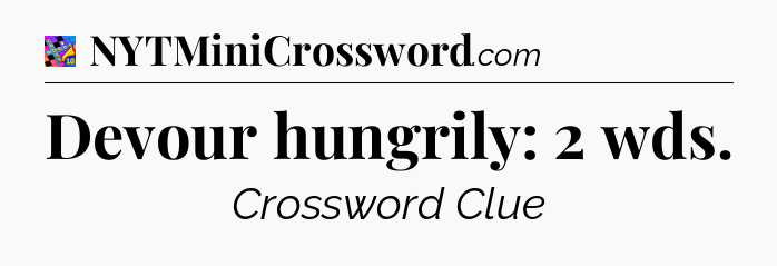 Devour hungrily: 2 wds Crossword Clue