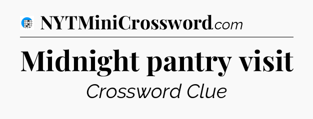 Midnight pantry visit Crossword Clue