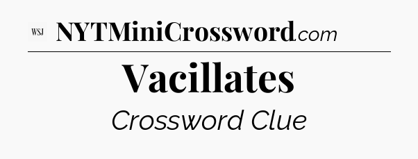 Vacillates - WSJ Crossword