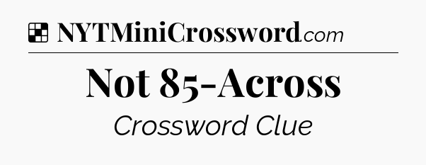 Solution: Not 85-Across - NYT Crossword