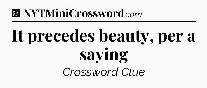 It precedes beauty, per a saying - LA Times Crossword