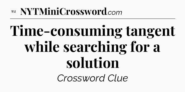 Time-consuming tangent while searching for a solution - WSJ Crossword