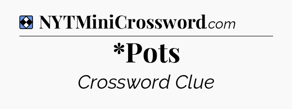 Solution: *Pots - NYT Mini Crossword