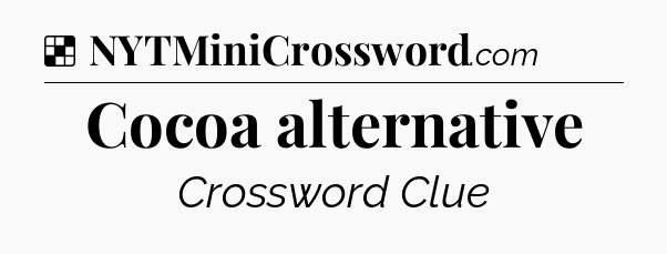 Solution: Cocoa alternative - NYT Crossword