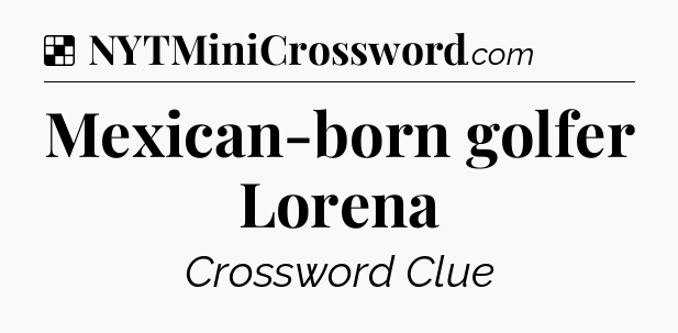 Solution: Mexican-born golfer Lorena - NYT Crossword