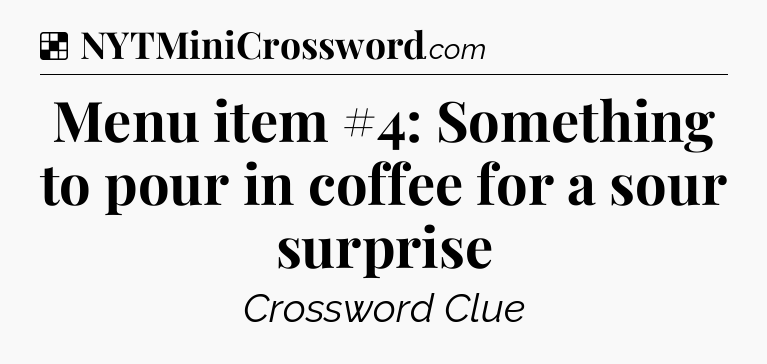 Solution: Menu item #4: Something to pour in coffee for a sour surprise - NYT Crossword