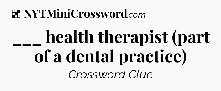 Solution: ___ health therapist (part of a dental practice) - NYT Crossword