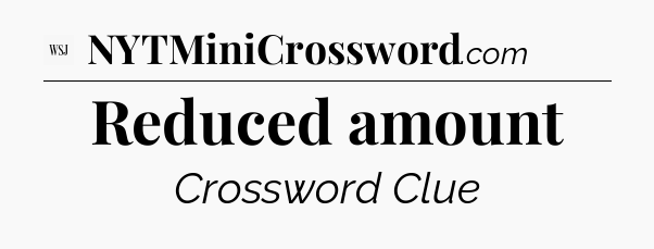 Reduced amount - WSJ Crossword