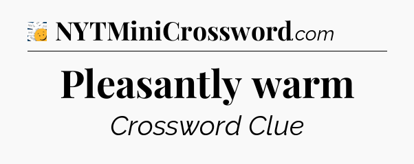 Pleasantly warm - 7 Little Words