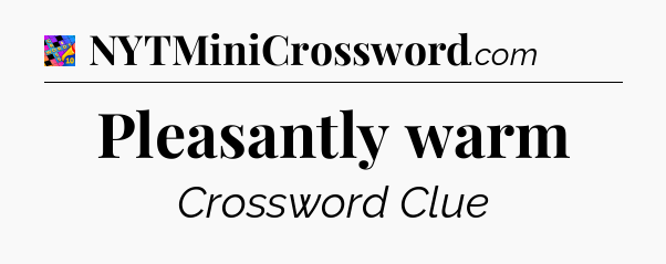Pleasantly warm Crossword Clue