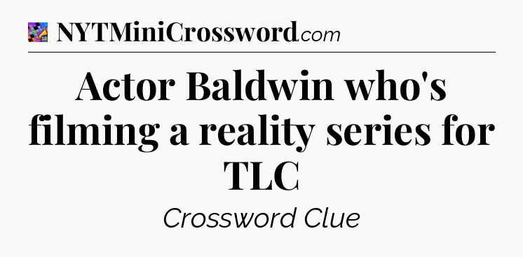 Actor Baldwin who's filming a reality series for TLC Crossword Clue
