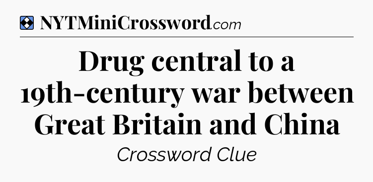 Solution: Drug central to a 19th-century war between Great Britain and China - NYT Mini Crossword