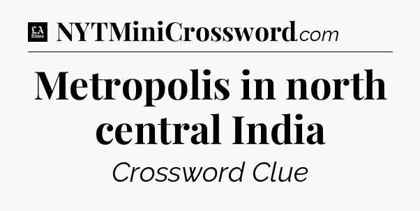 Metropolis in north central India - LA Times Crossword
