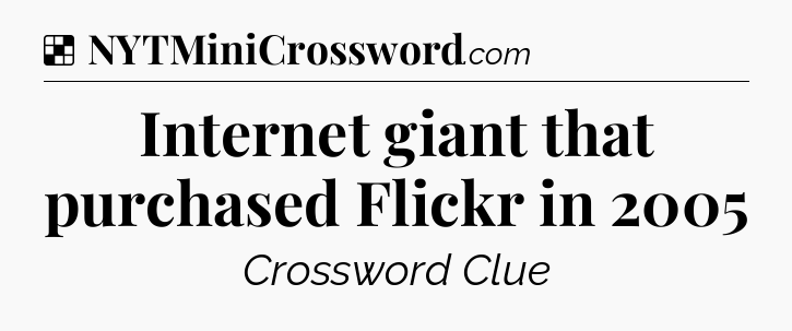 Solution: Internet giant that purchased Flickr in 2005 - NYT Crossword