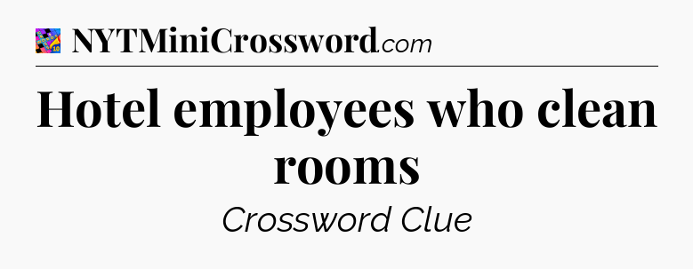 Hotel employees who clean rooms Crossword Clue